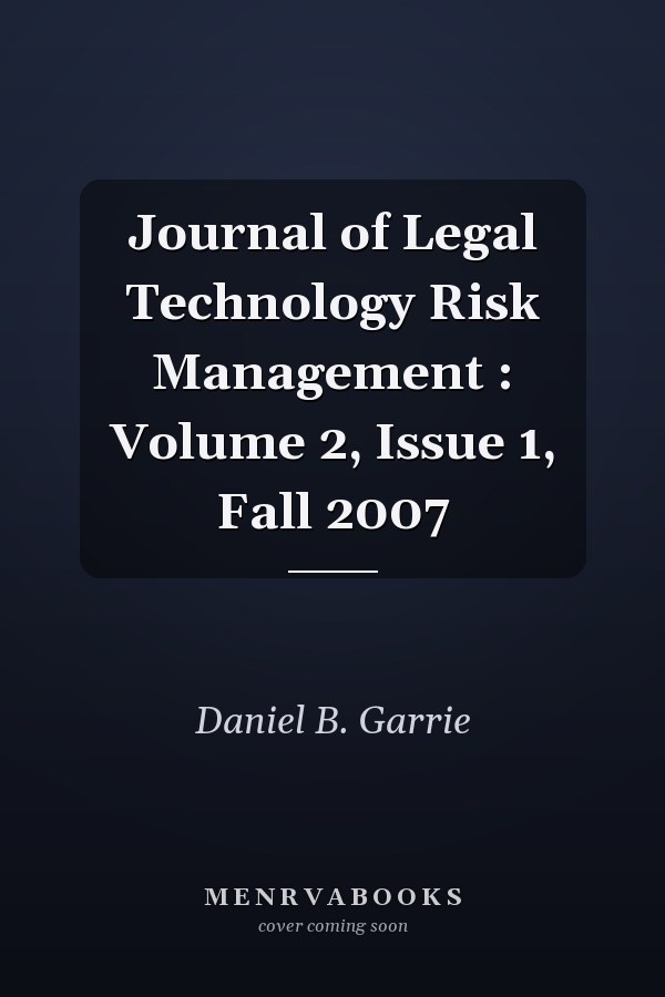 Journal of Legal Technology Risk Management : Volume 2, Issue 1, Fall 2007
