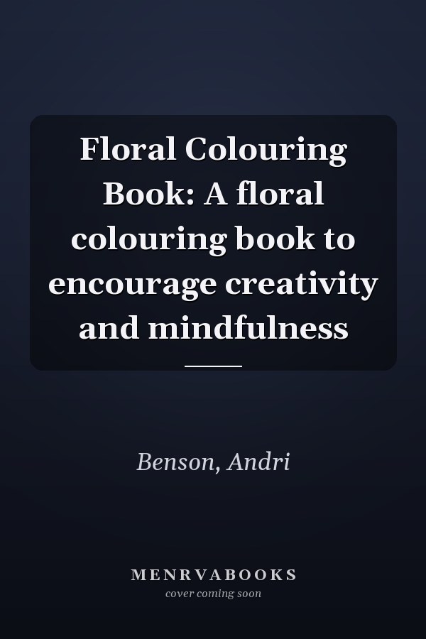 Floral Colouring Book: A floral colouring book to encourage creativity and mindfulness