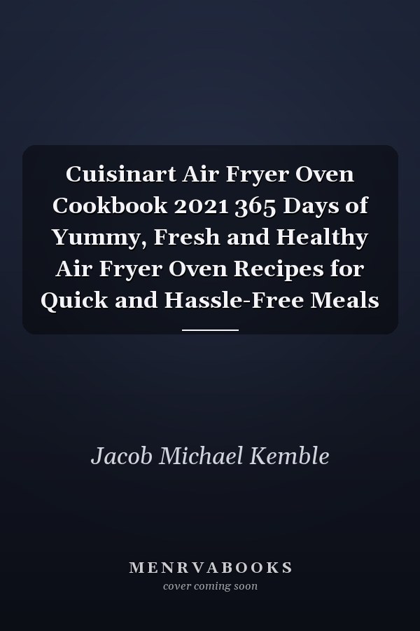 Cuisinart Air Fryer Oven Cookbook 2021 365 Days of Yummy, Fresh and Healthy Air Fryer Oven Recipes for Quick and Hassle-Free Meals
