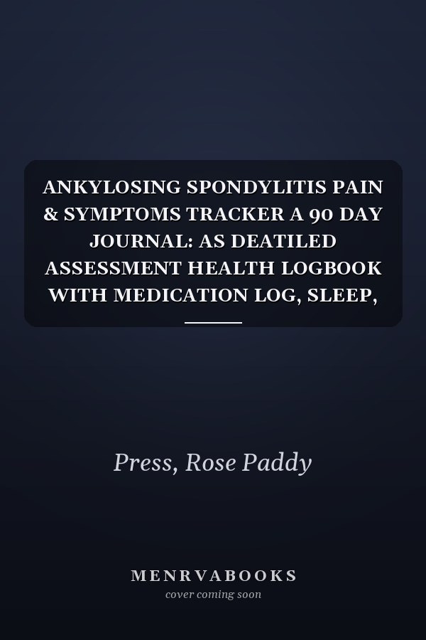 ANKYLOSING SPONDYLITIS PAIN & SYMPTOMS TRACKER A 90 DAY JOURNAL: AS DEATILED ASSESSMENT HEALTH LOGBOOK WITH MEDICATION LOG, SLEEP, MOOD, ACTIVITY LEVEL, DIET AND WATER INTAKE TRACKER