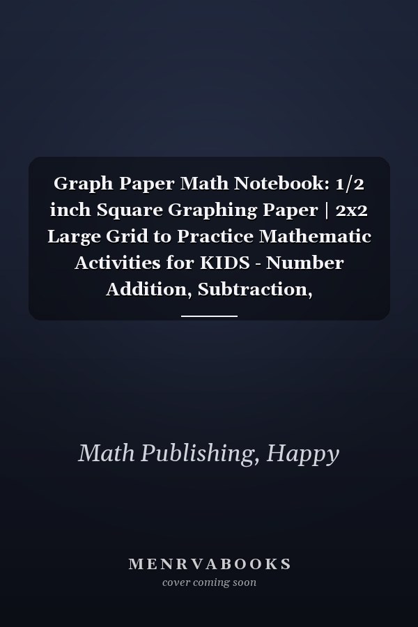 Graph Paper Math Notebook: 1/2 inch Square Graphing Paper | 2x2 Large Grid to Practice Mathematic Activities for KIDS - Number Addition, Subtraction, Multiplication, Division & More