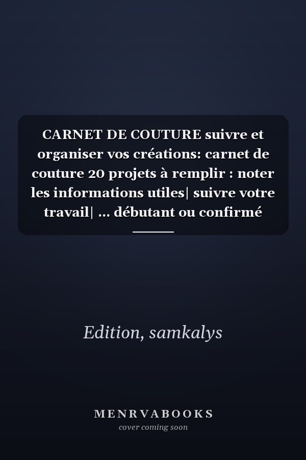 CARNET DE COUTURE suivre et organiser vos créations: carnet de couture 20 projets à remplir : noter les informations utiles| suivre votre travail| ... débutant ou confirmé (French Edition)