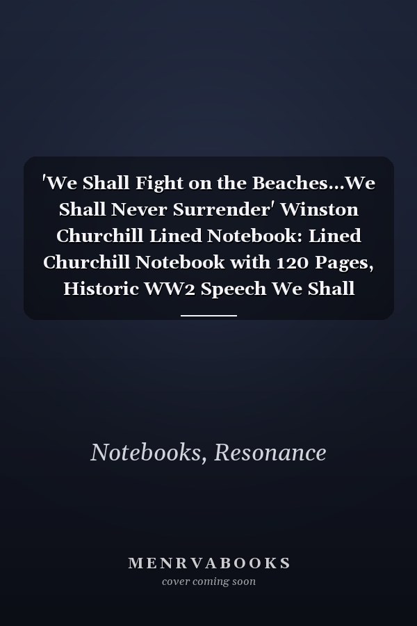 'We Shall Fight on the Beaches...We Shall Never Surrender' Winston Churchill Lined Notebook: Lined Churchill Notebook with 120 Pages, Historic WW2 Speech We Shall Never Surrender Cover