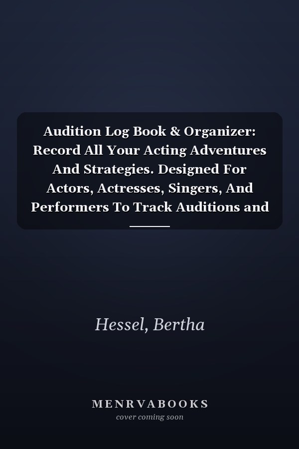 Audition Log Book & Organizer: Record All Your Acting Adventures And Strategies. Designed For Actors, Actresses, Singers, And Performers To Track Auditions and Performance at Auditions & Ceremonies.