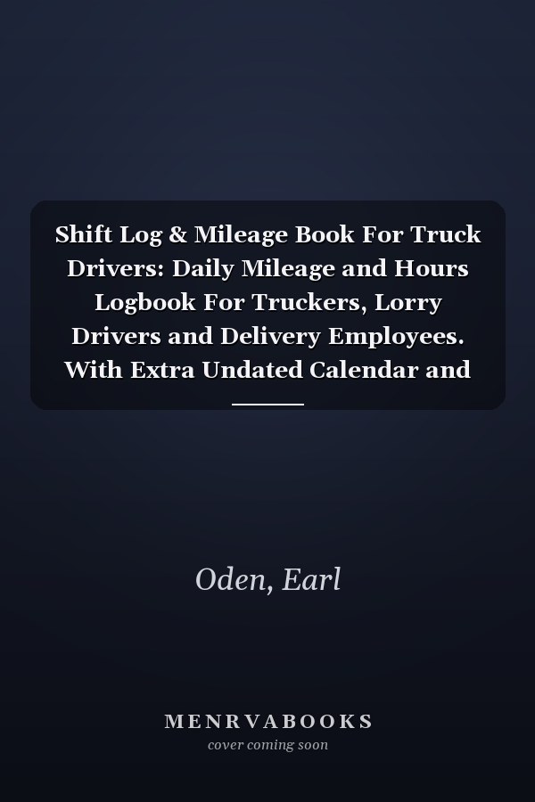 Shift Log & Mileage Book For Truck Drivers: Daily Mileage and Hours Logbook For Truckers, Lorry Drivers and Delivery Employees. With Extra Undated Calendar and Lined Pages For Notes.