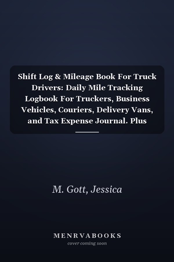 Shift Log & Mileage Book For Truck Drivers: Daily Mile Tracking Logbook For Truckers, Business Vehicles, Couriers, Delivery Vans, and Tax Expense Journal. Plus Undated Calendar & Notes Section