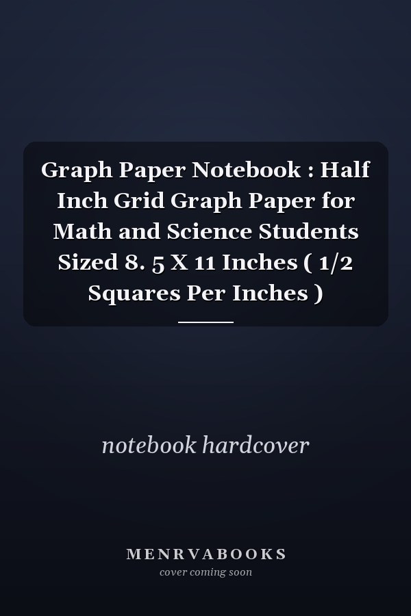 Graph Paper Notebook : Half Inch Grid Graph Paper for Math and Science Students Sized 8. 5 X 11 Inches ( 1/2 Squares Per Inches )