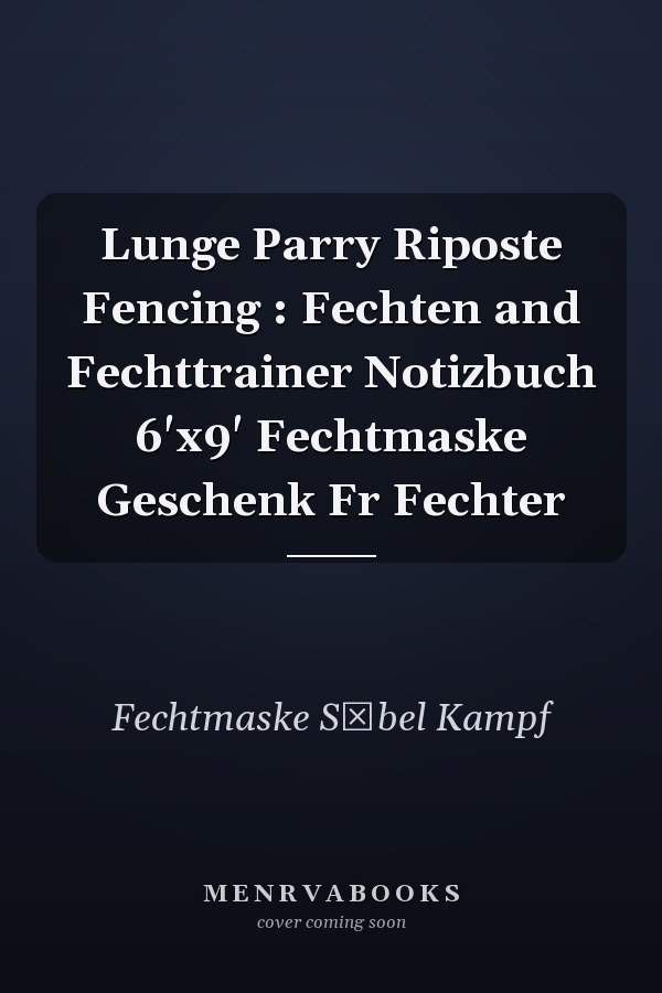 Lunge Parry Riposte Fencing : Fechten and Fechttrainer Notizbuch 6'x9' Fechtmaske Geschenk Fr Fechter