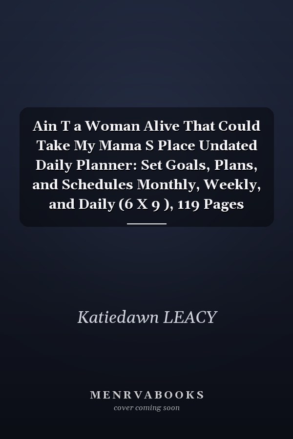 Ain T a Woman Alive That Could Take My Mama S Place Undated Daily Planner: Set Goals, Plans, and Schedules Monthly, Weekly, and Daily (6 X 9 ), 119 Pages