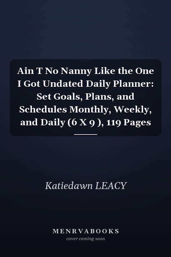 Ain T No Nanny Like the One I Got Undated Daily Planner: Set Goals, Plans, and Schedules Monthly, Weekly, and Daily (6 X 9 ), 119 Pages