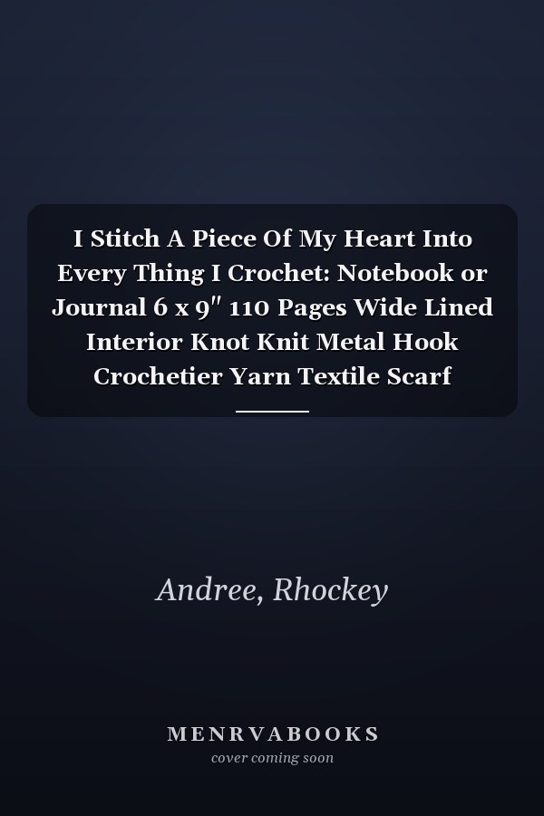 I Stitch A Piece Of My Heart Into Every Thing I Crochet: Notebook or Journal 6 x 9" 110 Pages Wide Lined Interior Knot Knit Metal Hook Crochetier Yarn Textile Scarf