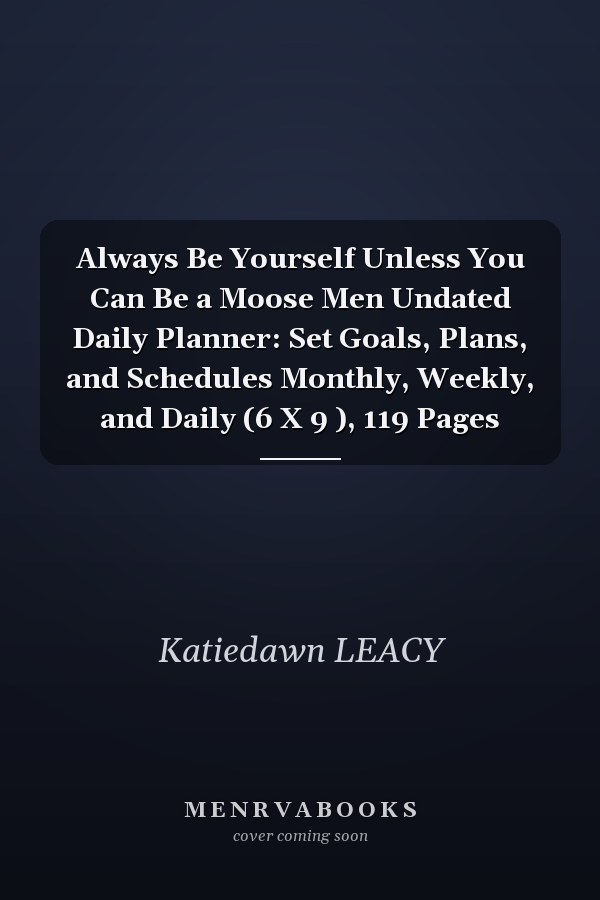 Always Be Yourself Unless You Can Be a Moose Men Undated Daily Planner: Set Goals, Plans, and Schedules Monthly, Weekly, and Daily (6 X 9 ), 119 Pages