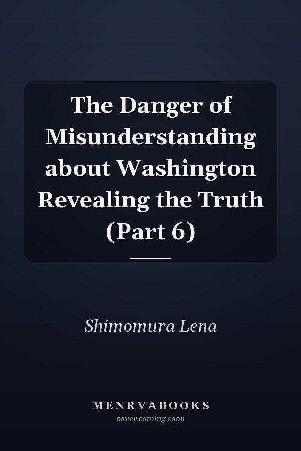The Danger of Misunderstanding about Washington Revealing the Truth (Part 6)