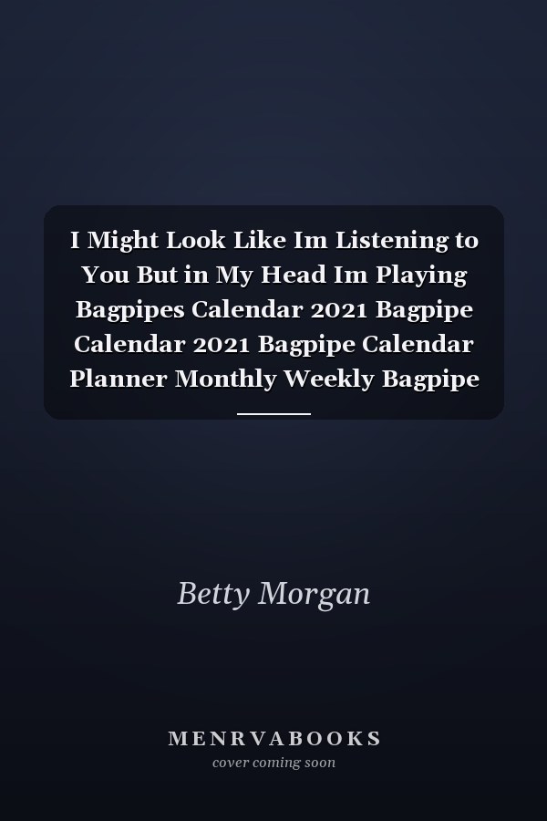 I Might Look Like Im Listening to You But in My Head Im Playing Bagpipes Calendar 2021 Bagpipe Calendar 2021 Bagpipe Calendar Planner Monthly Weekly Bagpipe Appointment Planner 2021 Bagpipe Appointment Book 2021