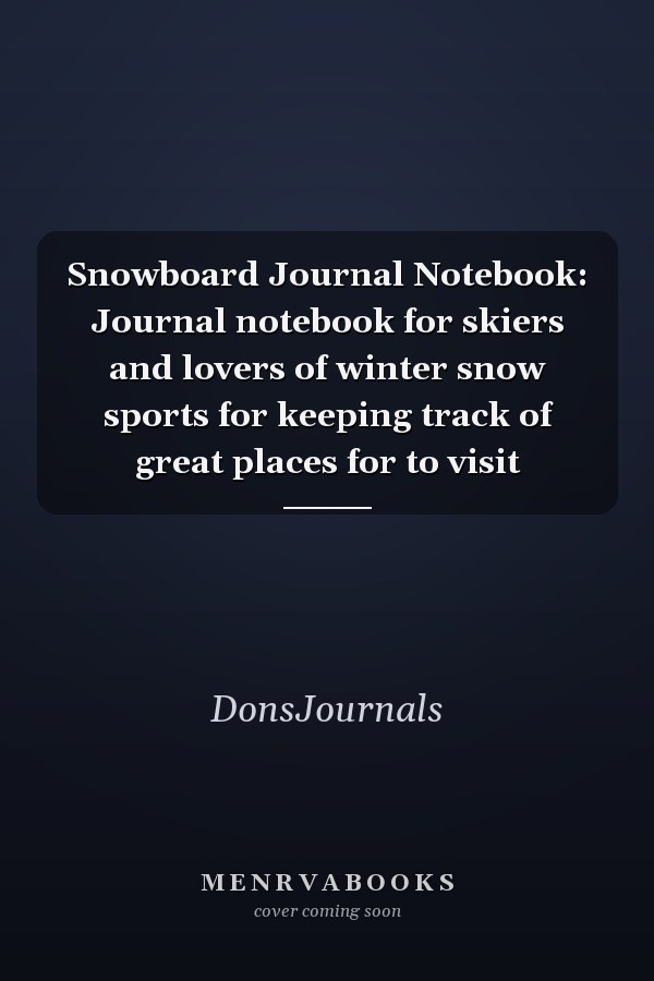 Snowboard Journal Notebook: Journal notebook for skiers and lovers of winter snow sports for keeping track of great places for to visit