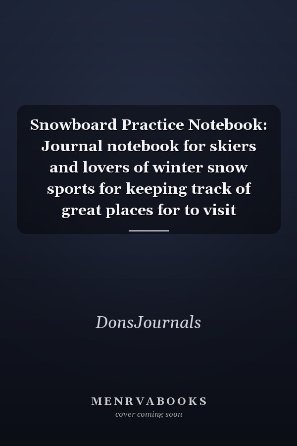 Snowboard Practice Notebook: Journal notebook for skiers and lovers of winter snow sports for keeping track of great places for to visit