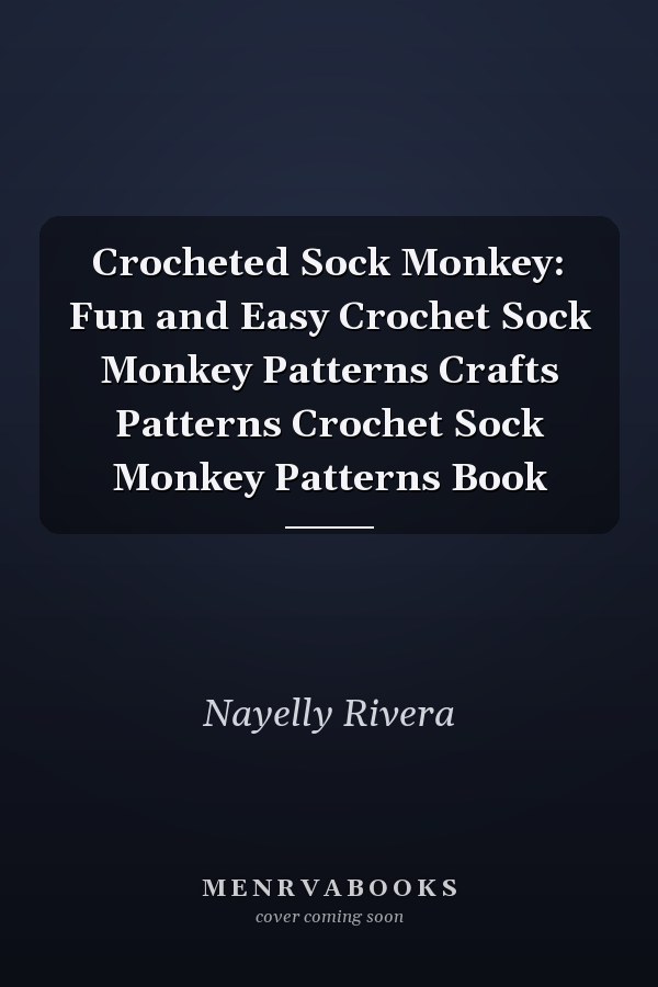 Crocheted Sock Monkey: Fun and Easy Crochet Sock Monkey Patterns Crafts Patterns Crochet Sock Monkey Patterns Book