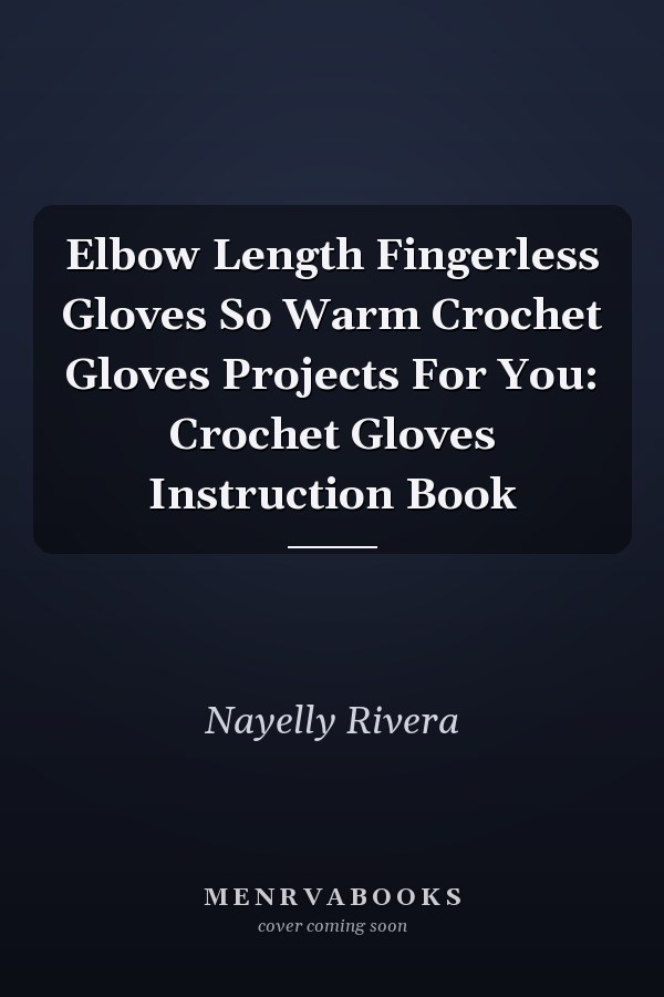Elbow Length Fingerless Gloves So Warm Crochet Gloves Projects For You: Crochet Gloves Instruction Book