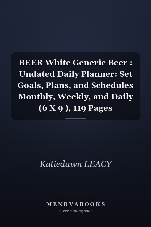 BEER White Generic Beer : Undated Daily Planner: Set Goals, Plans, and Schedules Monthly, Weekly, and Daily (6 X 9 ), 119 Pages