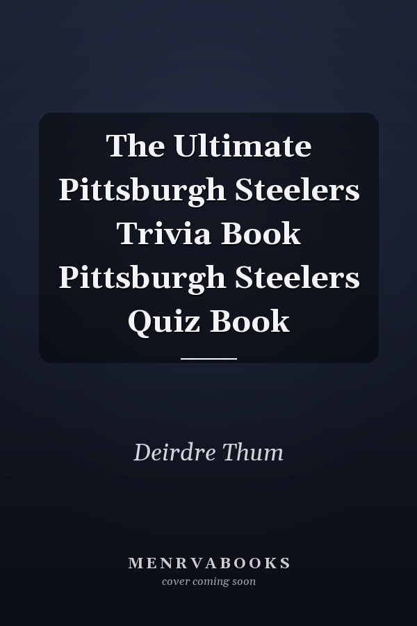The Ultimate Pittsburgh Steelers Trivia Book Pittsburgh Steelers Quiz Book