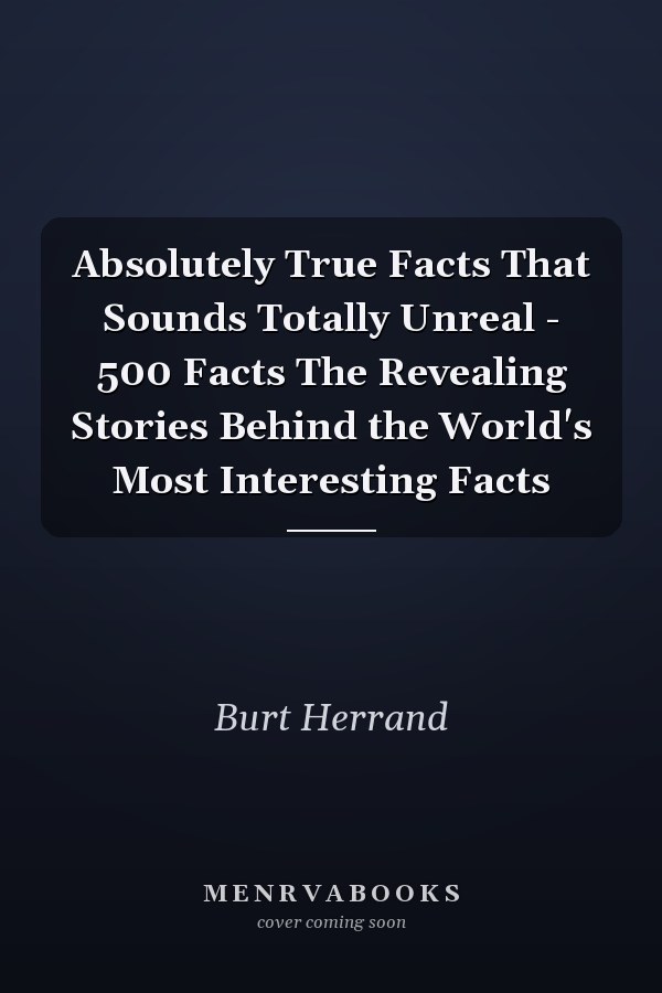 Absolutely True Facts That Sounds Totally Unreal - 500 Facts The Revealing Stories Behind the World's Most Interesting Facts