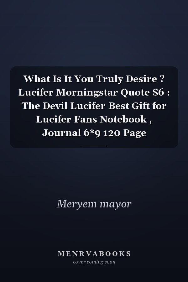 What Is It You Truly Desire ? Lucifer Morningstar Quote S6 : The Devil Lucifer Best Gift for Lucifer Fans Notebook , Journal 6*9 120 Page