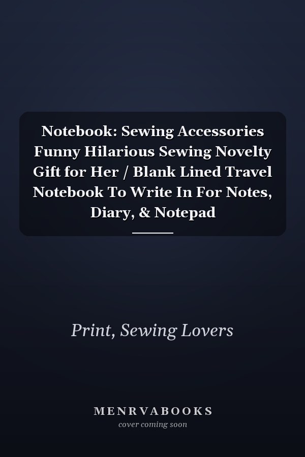 Notebook: Sewing Accessories Funny Hilarious Sewing Novelty Gift for Her / Blank Lined Travel Notebook To Write In For Notes, Diary, & Notepad