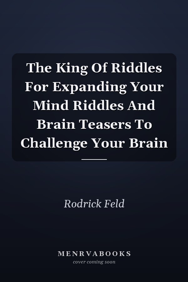 The King Of Riddles For Expanding Your Mind Riddles And Brain Teasers To Challenge Your Brain