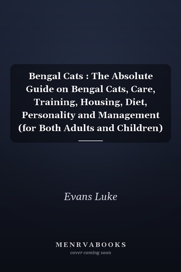 Bengal Cats : The Absolute Guide on Bengal Cats, Care, Training, Housing, Diet, Personality and Management (for Both Adults and Children)