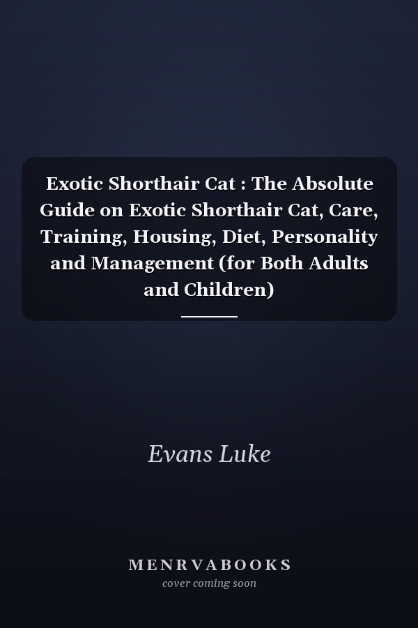 Exotic Shorthair Cat : The Absolute Guide on Exotic Shorthair Cat, Care, Training, Housing, Diet, Personality and Management (for Both Adults and Children)