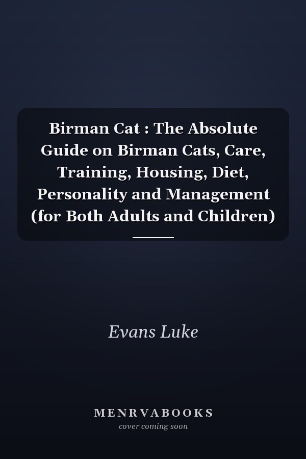 Birman Cat : The Absolute Guide on Birman Cats, Care, Training, Housing, Diet, Personality and Management (for Both Adults and Children)