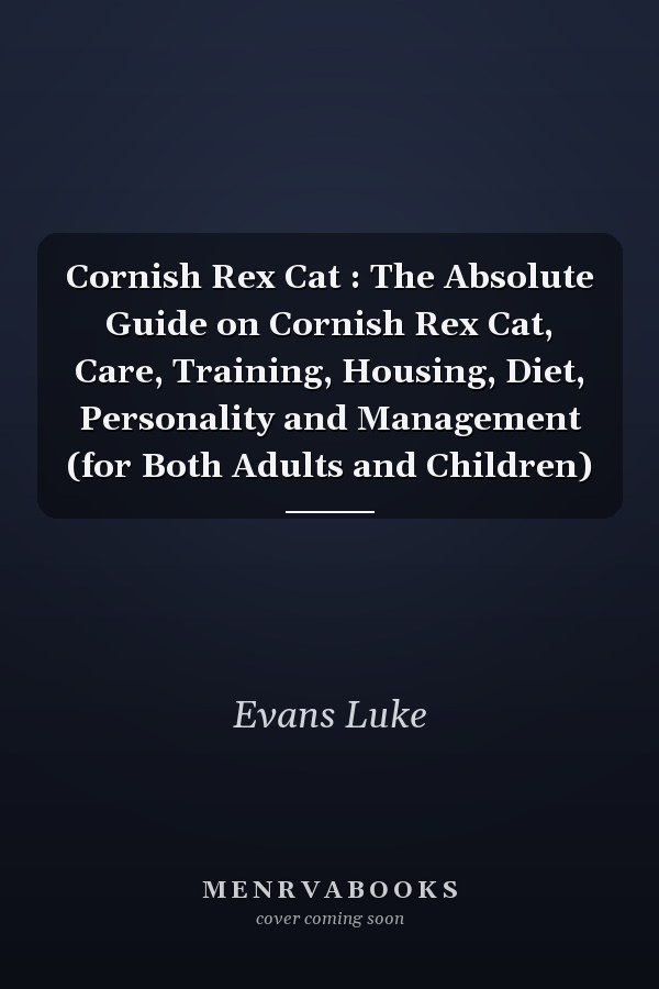 Cornish Rex Cat : The Absolute Guide on Cornish Rex Cat, Care, Training, Housing, Diet, Personality and Management (for Both Adults and Children)