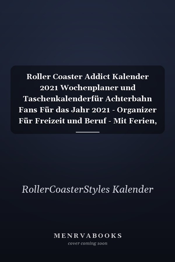Roller Coaster Addict Kalender 2021 Wochenplaner und Taschenkalenderfür Achterbahn Fans Für das Jahr 2021 - Organizer Für Freizeit und Beruf - Mit Ferien, Feiertagen und Halbjahres- Sowie Jahresübersicht