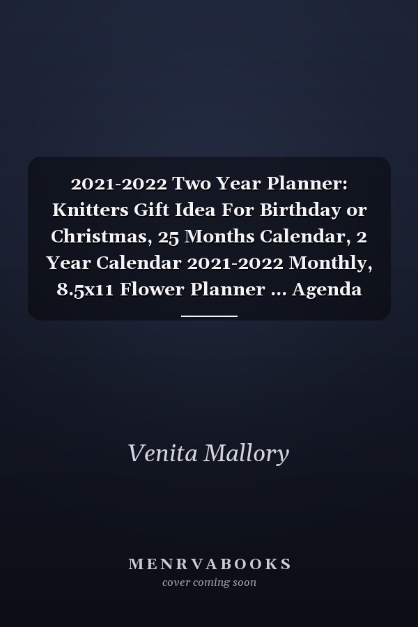 2021-2022 Two Year Planner: Knitters Gift Idea For Birthday or Christmas, 25 Months Calendar, 2 Year Calendar 2021-2022 Monthly, 8.5x11 Flower Planner ... Agenda Logbook, Daily Appointment Notebook