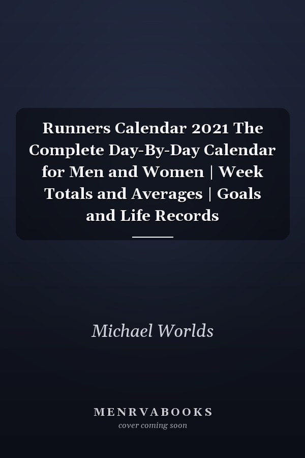 Runners Calendar 2021 The Complete Day-By-Day Calendar for Men and Women | Week Totals and Averages | Goals and Life Records