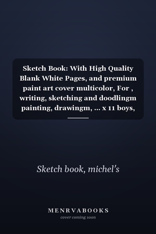 Sketch Book: With High Quality Blank White Pages, and premium paint art cover multicolor, For , writing, sketching and doodlingm painting, drawingm, ... x 11 boys, girls, fathers, mothers, children