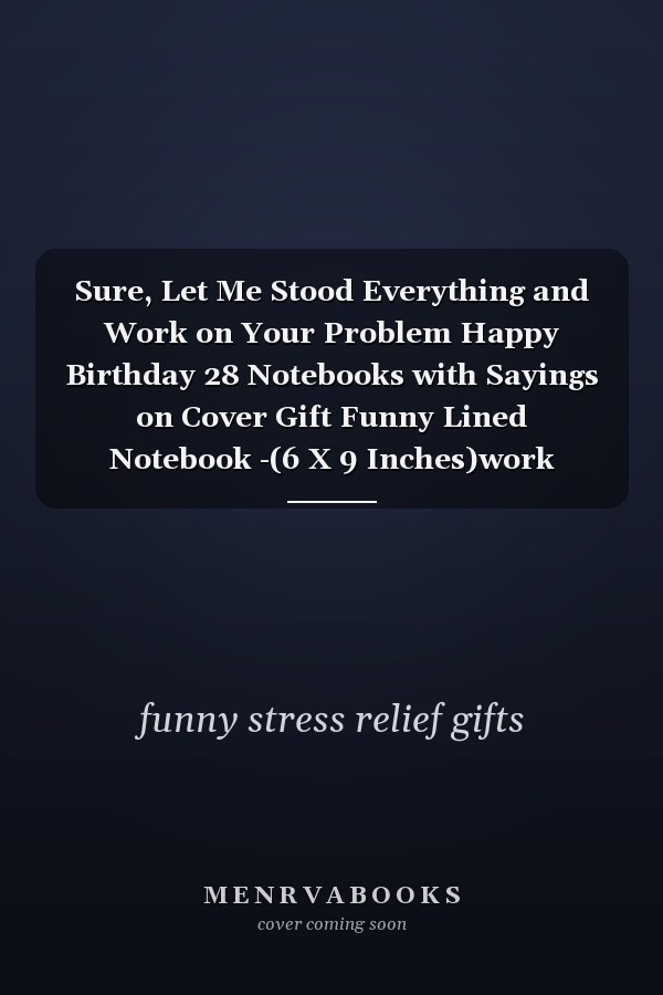 Sure, Let Me Stood Everything and Work on Your Problem Happy Birthday 28 Notebooks with Sayings on Cover Gift Funny Lined Notebook -(6 X 9 Inches)work Journal Notebook