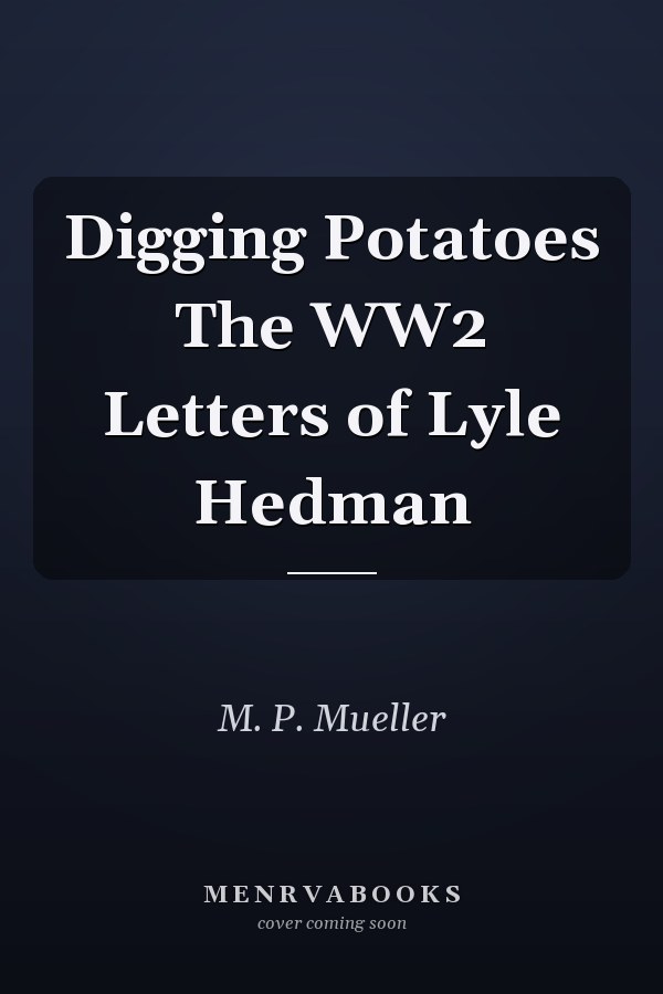 Digging Potatoes The WW2 Letters of Lyle Hedman