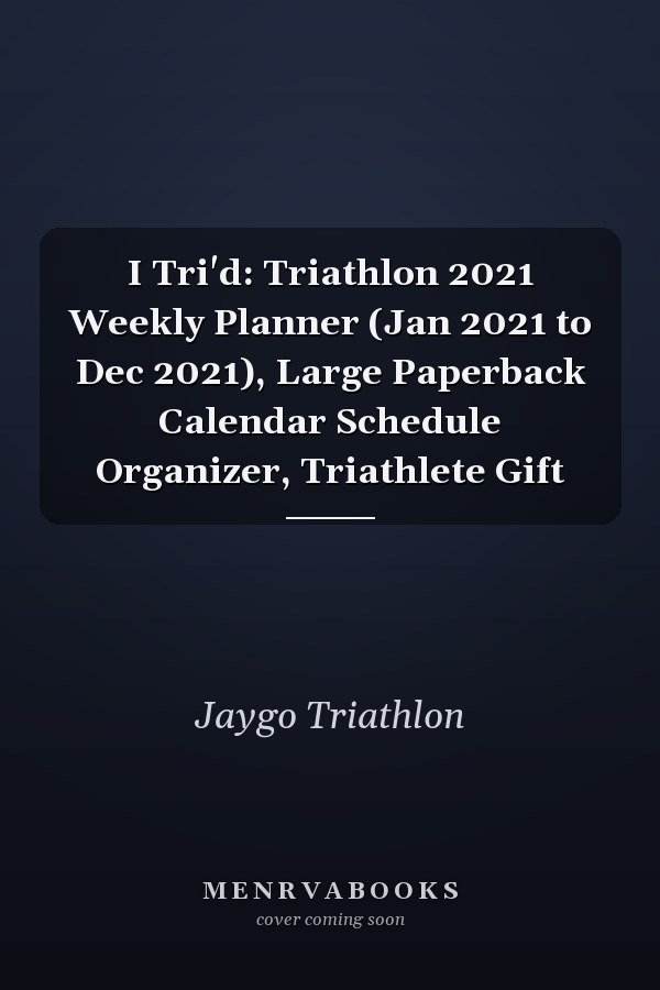 I Tri'd: Triathlon 2021 Weekly Planner (Jan 2021 to Dec 2021), Large Paperback Calendar Schedule Organizer, Triathlete Gift
