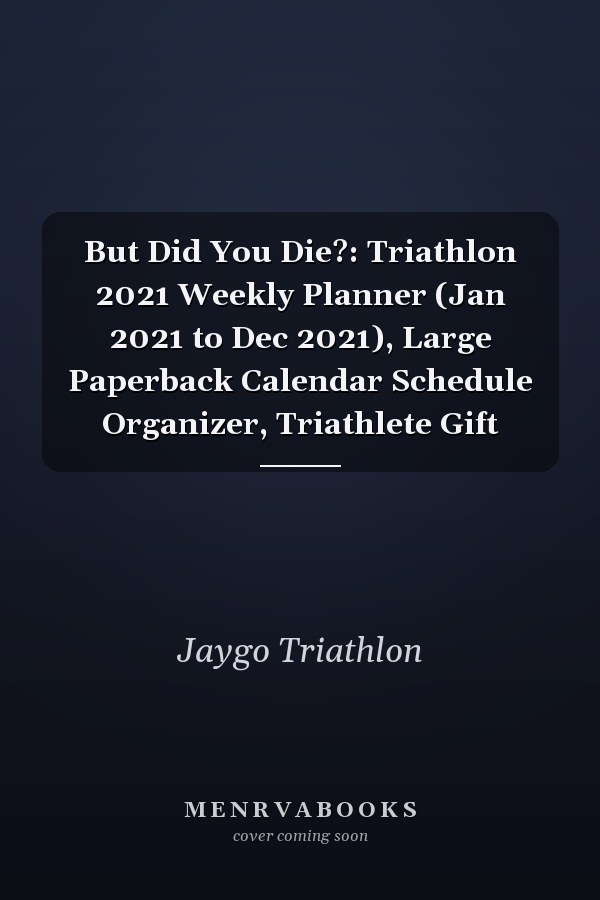 But Did You Die?: Triathlon 2021 Weekly Planner (Jan 2021 to Dec 2021), Large Paperback Calendar Schedule Organizer, Triathlete Gift