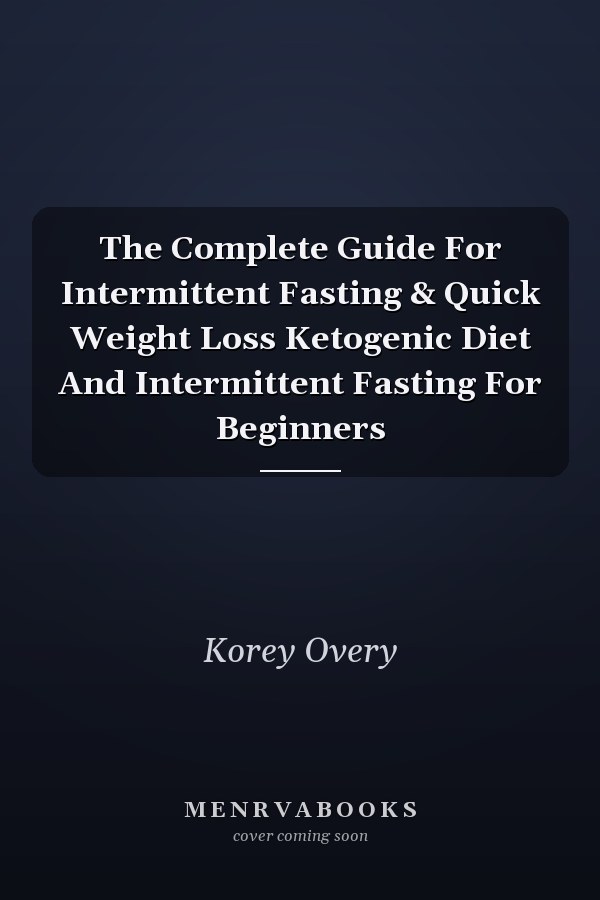 The Complete Guide For Intermittent Fasting & Quick Weight Loss Ketogenic Diet And Intermittent Fasting For Beginners