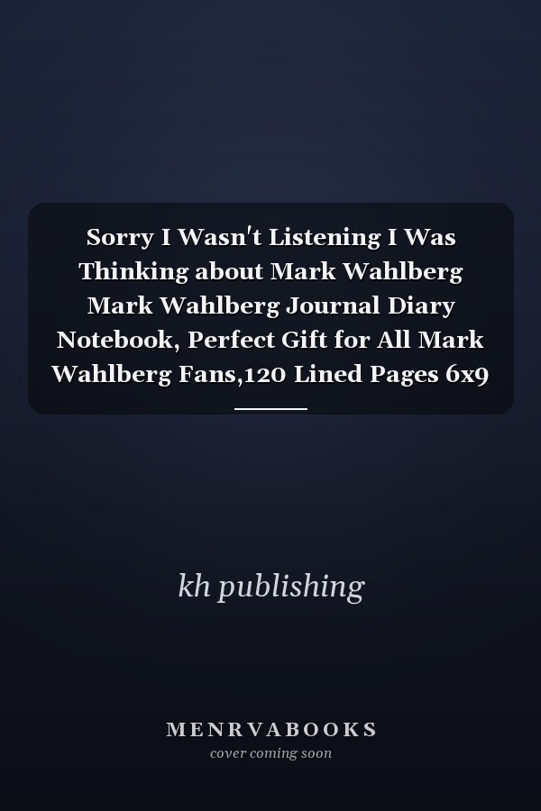 Sorry I Wasn't Listening I Was Thinking about Mark Wahlberg Mark Wahlberg Journal Diary Notebook, Perfect Gift for All Mark Wahlberg Fans,120 Lined Pages 6x9 Inches