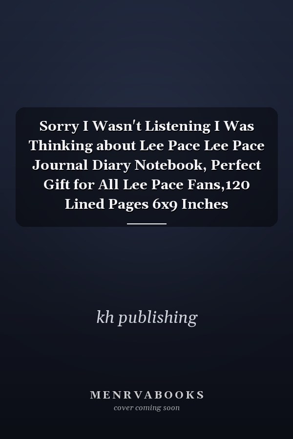 Sorry I Wasn't Listening I Was Thinking about Lee Pace Lee Pace Journal Diary Notebook, Perfect Gift for All Lee Pace Fans,120 Lined Pages 6x9 Inches