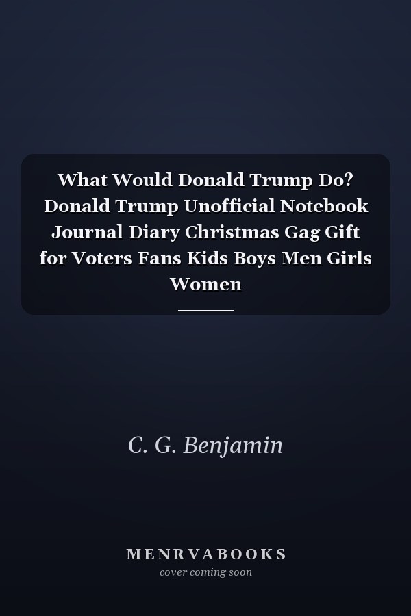 What Would Donald Trump Do? Donald Trump Unofficial Notebook Journal Diary Christmas Gag Gift for Voters Fans Kids Boys Men Girls Women