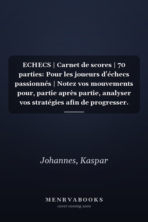 ECHECS | Carnet de scores | 70 parties: Pour les joueurs d'échecs passionnés | Notez vos mouvements pour, partie après partie, analyser vos stratégies afin de progresser. (French Edition)
