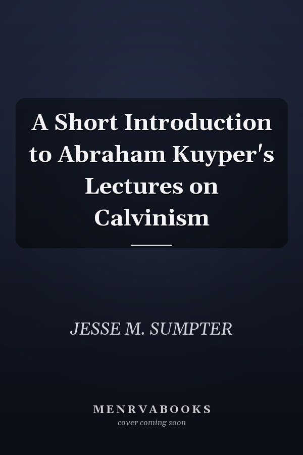 A Short Introduction to Abraham Kuyper's Lectures on Calvinism