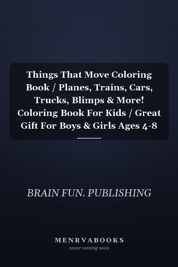 Things That Move Coloring Book / Planes, Trains, Cars, Trucks, Blimps & More! Coloring Book For Kids / Great Gift For Boys & Girls Ages 4-8
