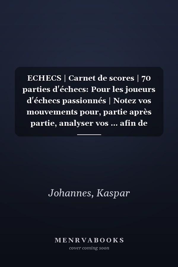 ECHECS | Carnet de scores | 70 parties d'échecs: Pour les joueurs d'échecs passionnés | Notez vos mouvements pour, partie après partie, analyser vos ... afin de progresser | 141 p (French Edition)