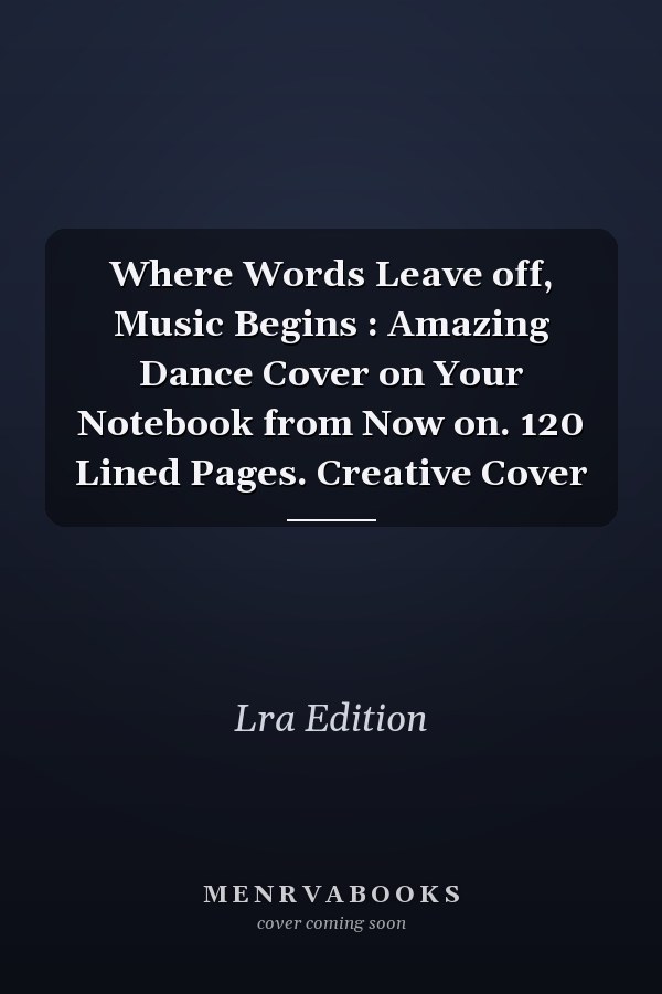 Where Words Leave off, Music Begins : Amazing Dance Cover on Your Notebook from Now on. 120 Lined Pages. Creative Cover