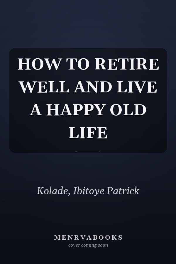 HOW TO RETIRE WELL AND LIVE A HAPPY OLD LIFE